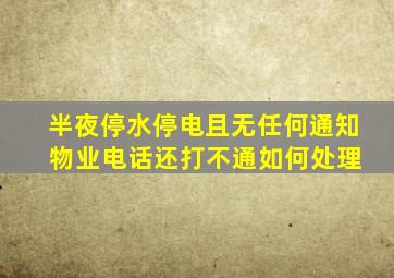 半夜停水停电且无任何通知 物业电话还打不通如何处理